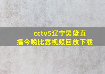 cctv5辽宁男篮直播今晚比赛视频回放下载