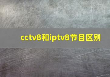 cctv8和iptv8节目区别