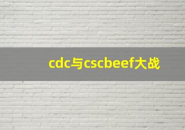 cdc与cscbeef大战