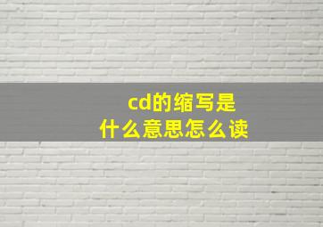 cd的缩写是什么意思怎么读