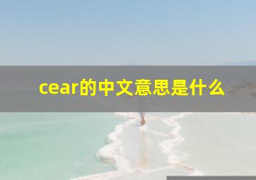 cear的中文意思是什么