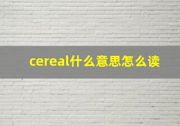 cereal什么意思怎么读