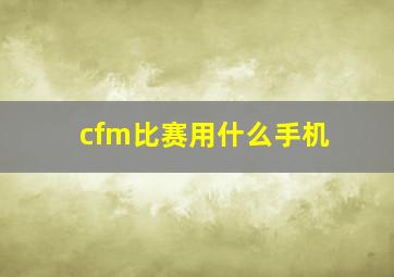 cfm比赛用什么手机