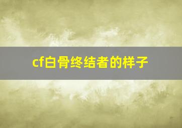 cf白骨终结者的样子