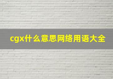 cgx什么意思网络用语大全