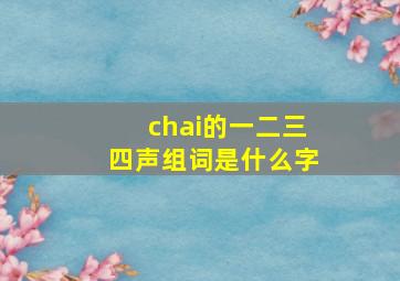 chai的一二三四声组词是什么字