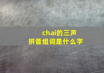 chai的三声拼音组词是什么字