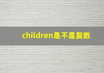 children是不是复数