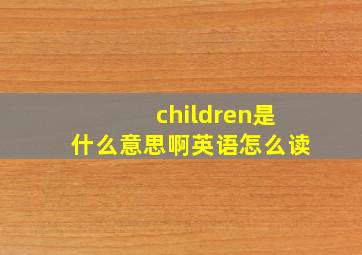 children是什么意思啊英语怎么读