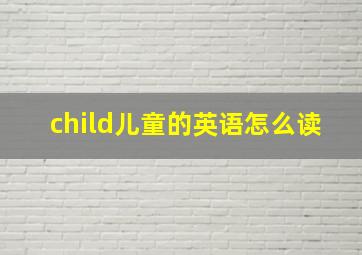 child儿童的英语怎么读