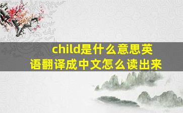 child是什么意思英语翻译成中文怎么读出来