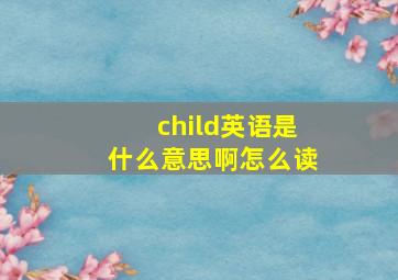 child英语是什么意思啊怎么读