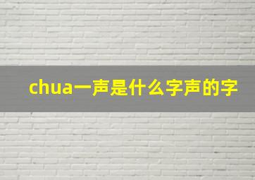 chua一声是什么字声的字