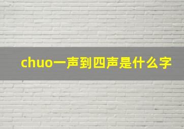 chuo一声到四声是什么字