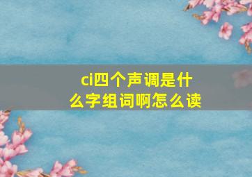 ci四个声调是什么字组词啊怎么读