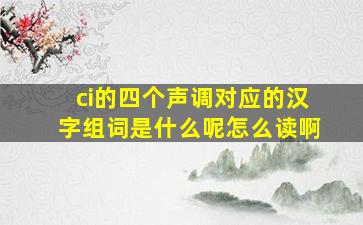 ci的四个声调对应的汉字组词是什么呢怎么读啊