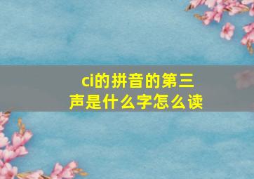 ci的拼音的第三声是什么字怎么读