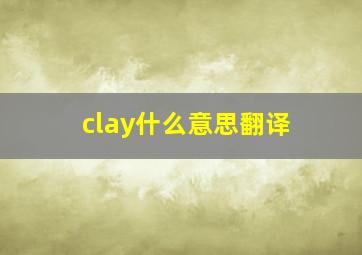 clay什么意思翻译