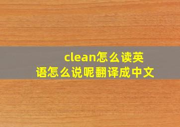 clean怎么读英语怎么说呢翻译成中文