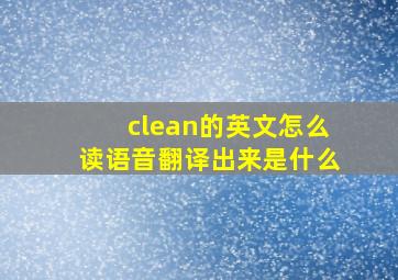 clean的英文怎么读语音翻译出来是什么