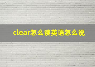 clear怎么读英语怎么说