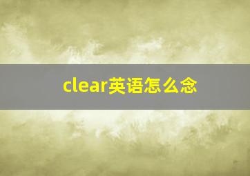 clear英语怎么念