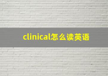 clinical怎么读英语