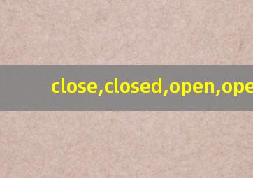 close,closed,open,opened