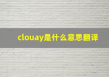 clouay是什么意思翻译