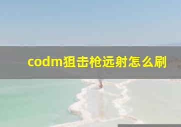 codm狙击枪远射怎么刷