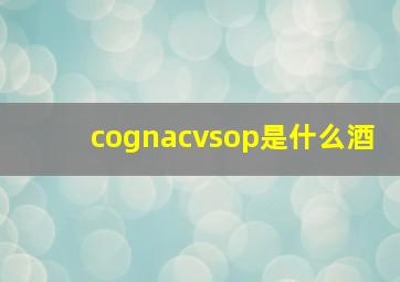 cognacvsop是什么酒