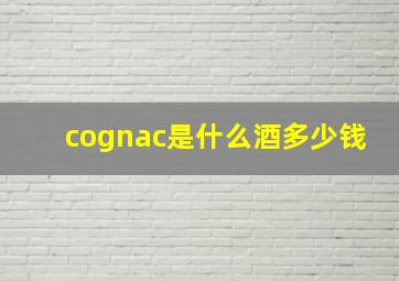 cognac是什么酒多少钱