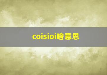 coisioi啥意思