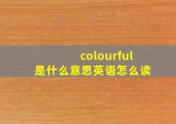 colourful是什么意思英语怎么读