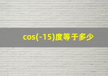 cos(-15)度等于多少