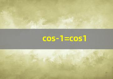 cos-1=cos1