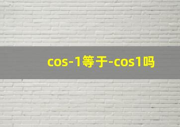 cos-1等于-cos1吗