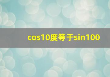 cos10度等于sin100