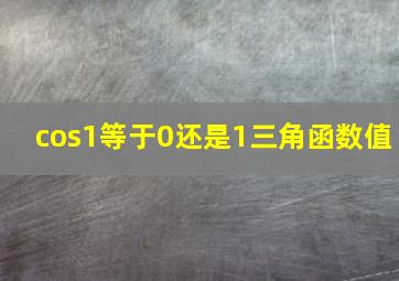 cos1等于0还是1三角函数值