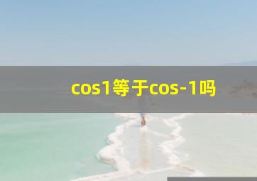 cos1等于cos-1吗