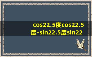 cos22.5度cos22.5度-sin22.5度sin22.5度