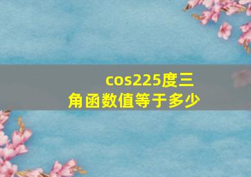 cos225度三角函数值等于多少