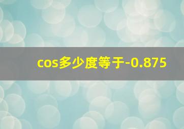 cos多少度等于-0.875