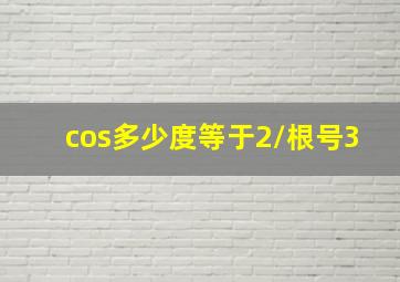 cos多少度等于2/根号3