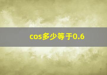 cos多少等于0.6