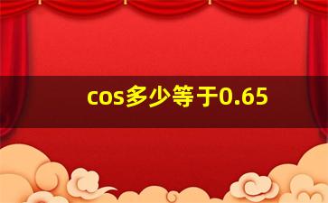 cos多少等于0.65