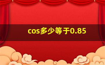 cos多少等于0.85