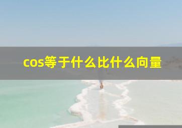 cos等于什么比什么向量