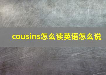 cousins怎么读英语怎么说