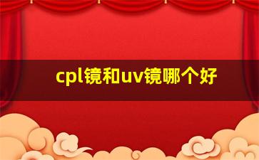 cpl镜和uv镜哪个好